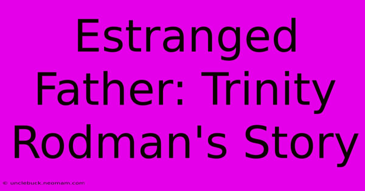 Estranged Father: Trinity Rodman's Story