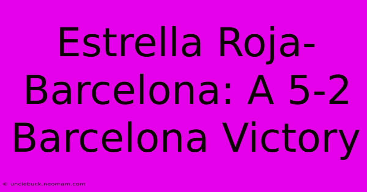 Estrella Roja-Barcelona: A 5-2 Barcelona Victory 