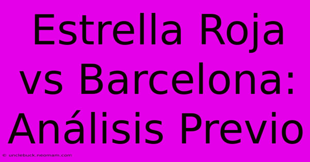 Estrella Roja Vs Barcelona: Análisis Previo