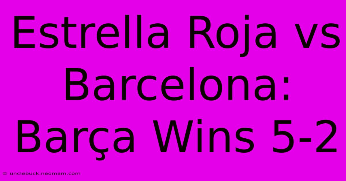 Estrella Roja Vs Barcelona: Barça Wins 5-2 