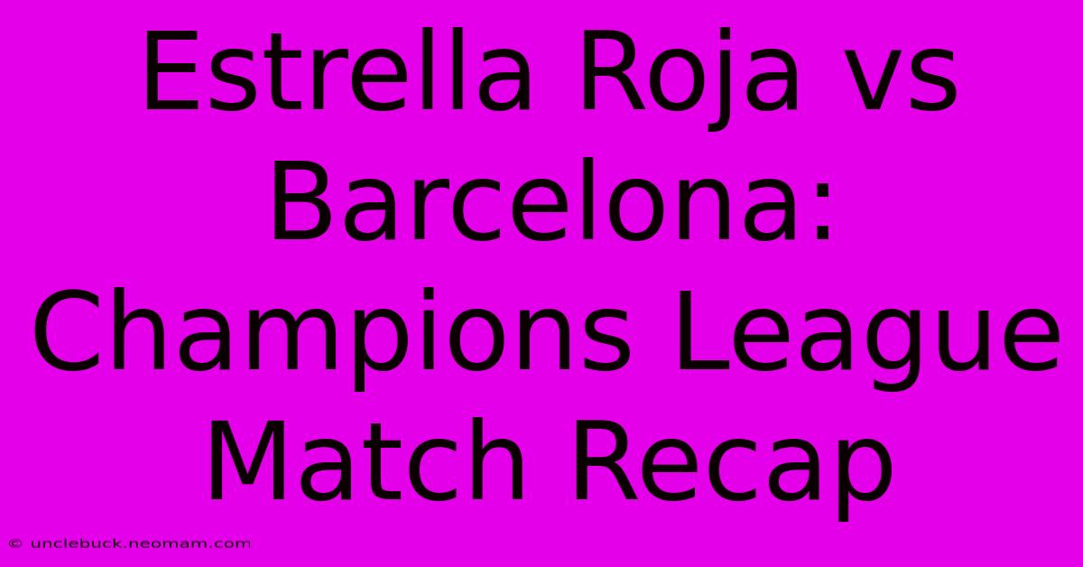 Estrella Roja Vs Barcelona: Champions League Match Recap