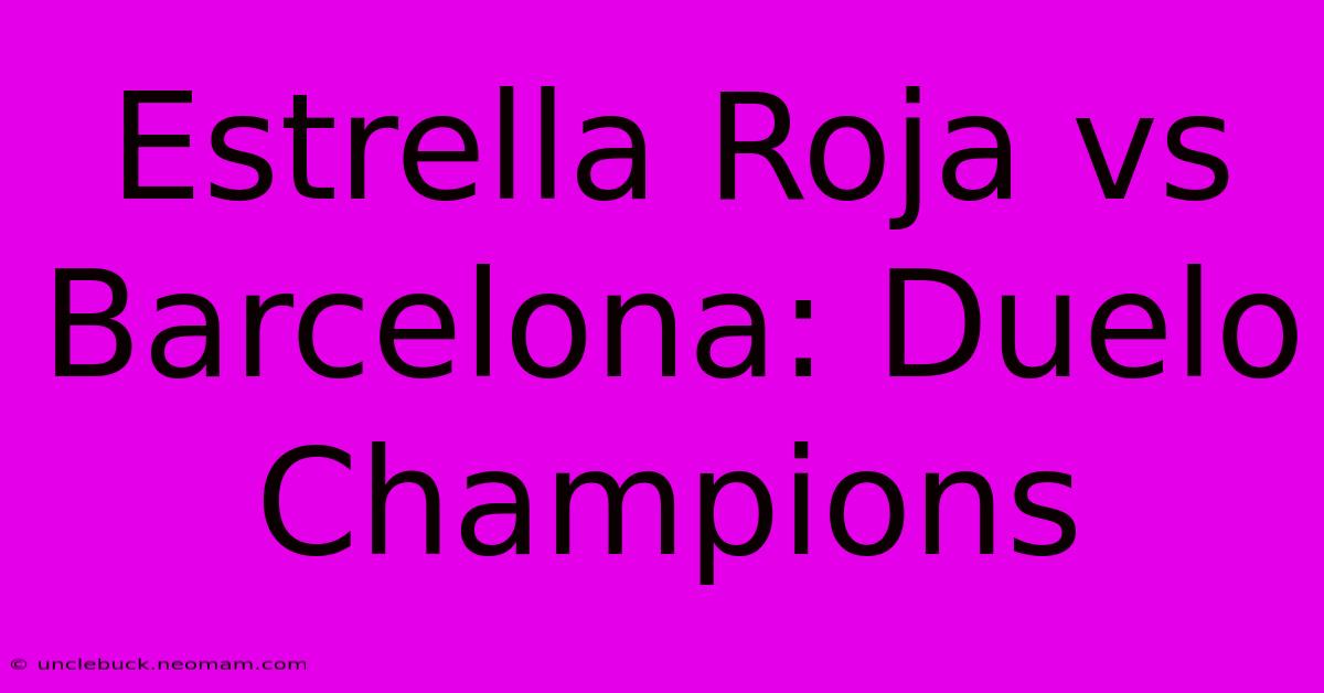 Estrella Roja Vs Barcelona: Duelo Champions 