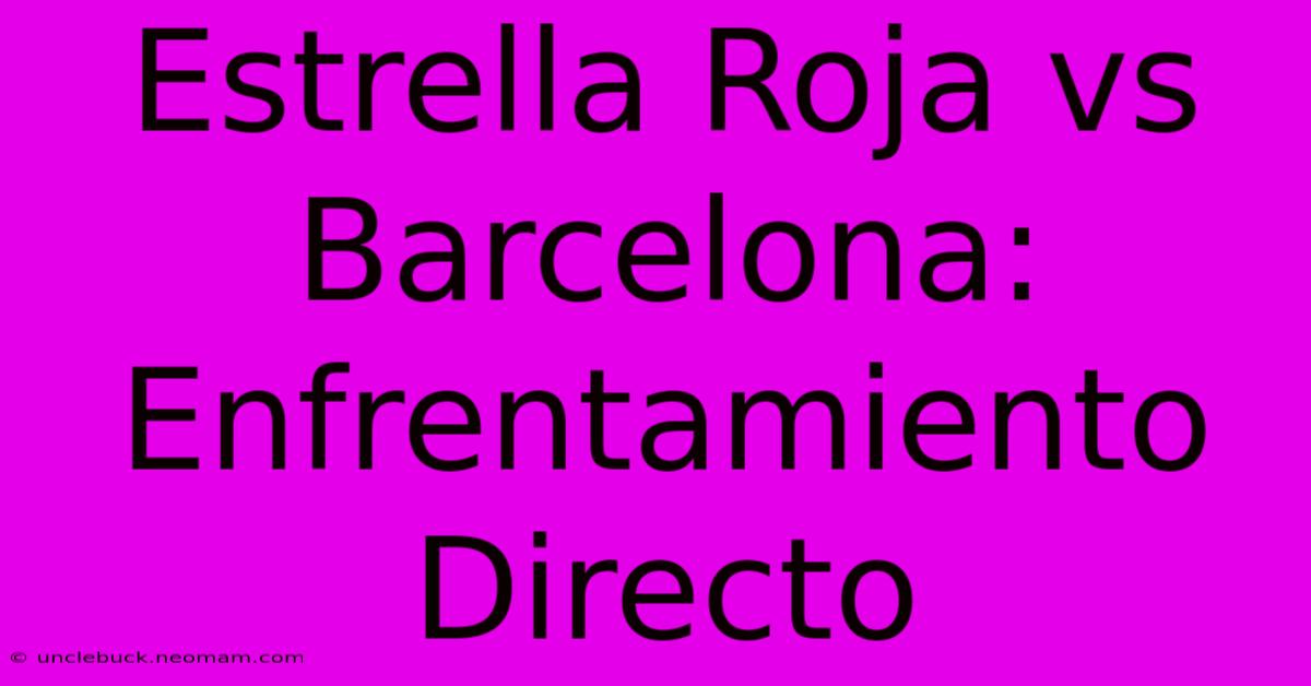 Estrella Roja Vs Barcelona: Enfrentamiento Directo 