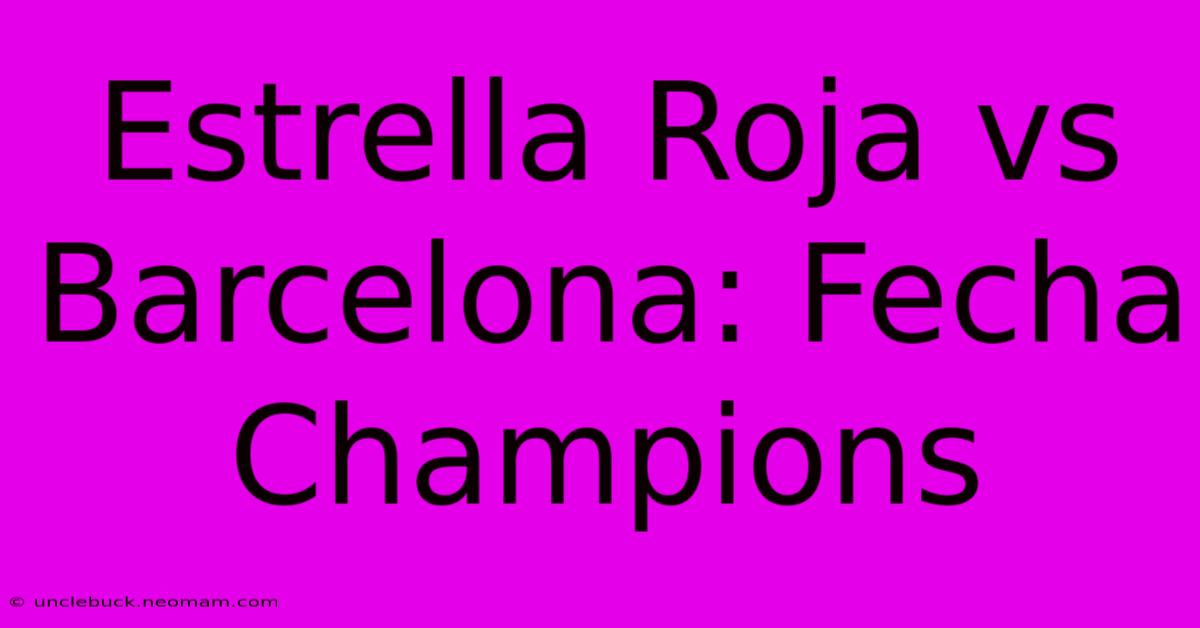 Estrella Roja Vs Barcelona: Fecha Champions