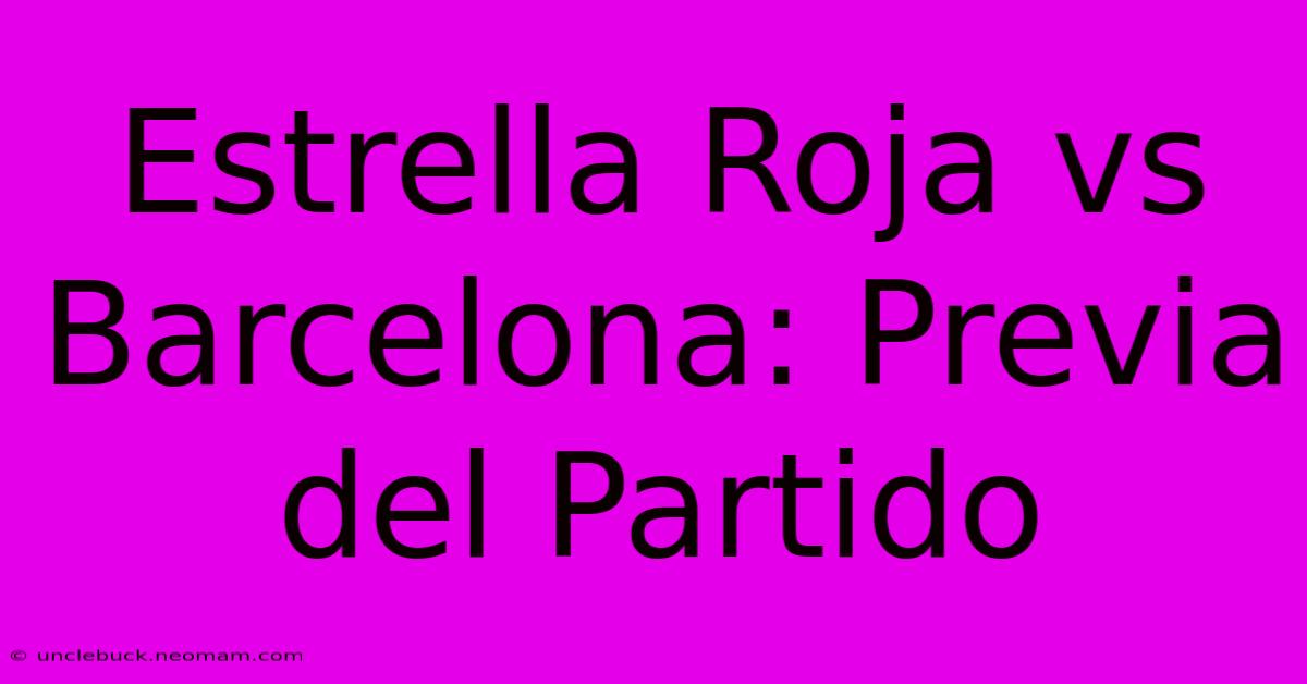 Estrella Roja Vs Barcelona: Previa Del Partido