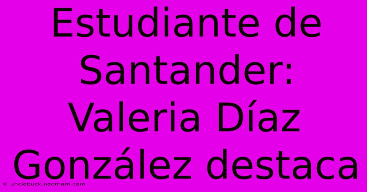 Estudiante De Santander: Valeria Díaz González Destaca