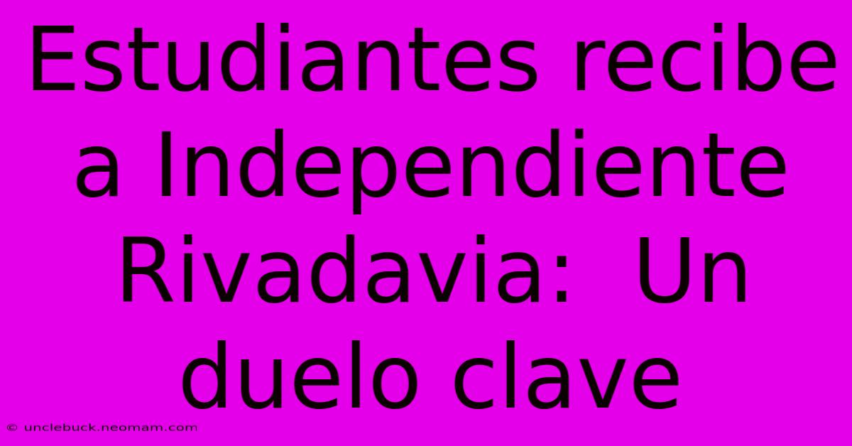 Estudiantes Recibe A Independiente Rivadavia:  Un Duelo Clave