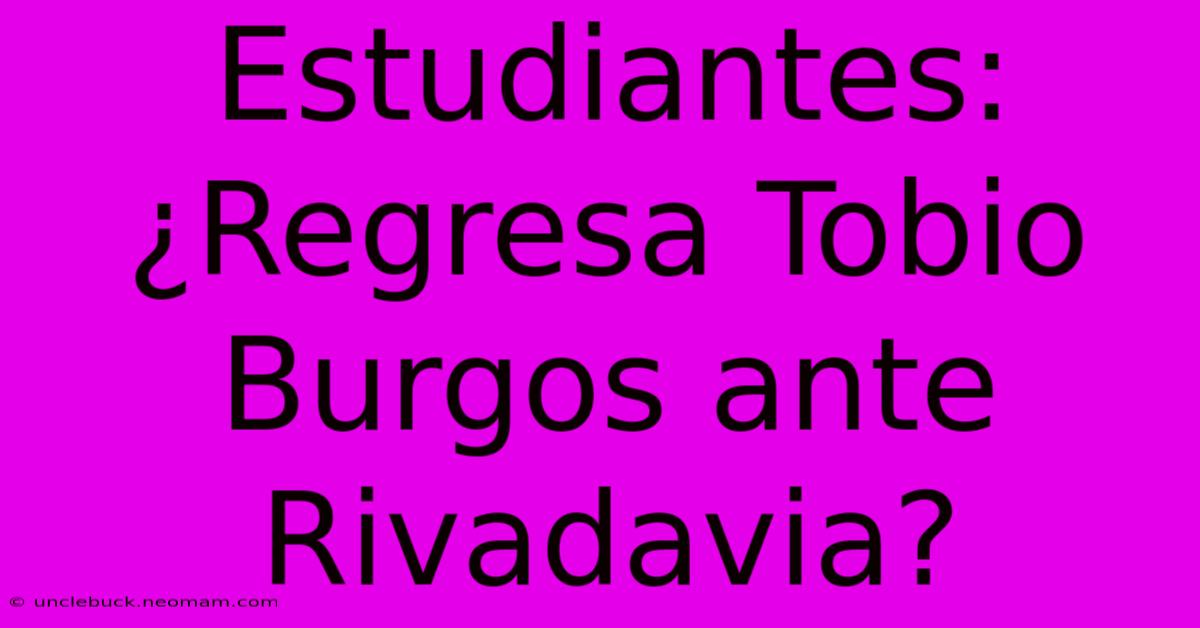 Estudiantes: ¿Regresa Tobio Burgos Ante Rivadavia?