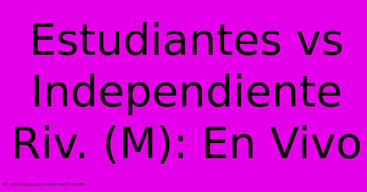 Estudiantes Vs Independiente Riv. (M): En Vivo