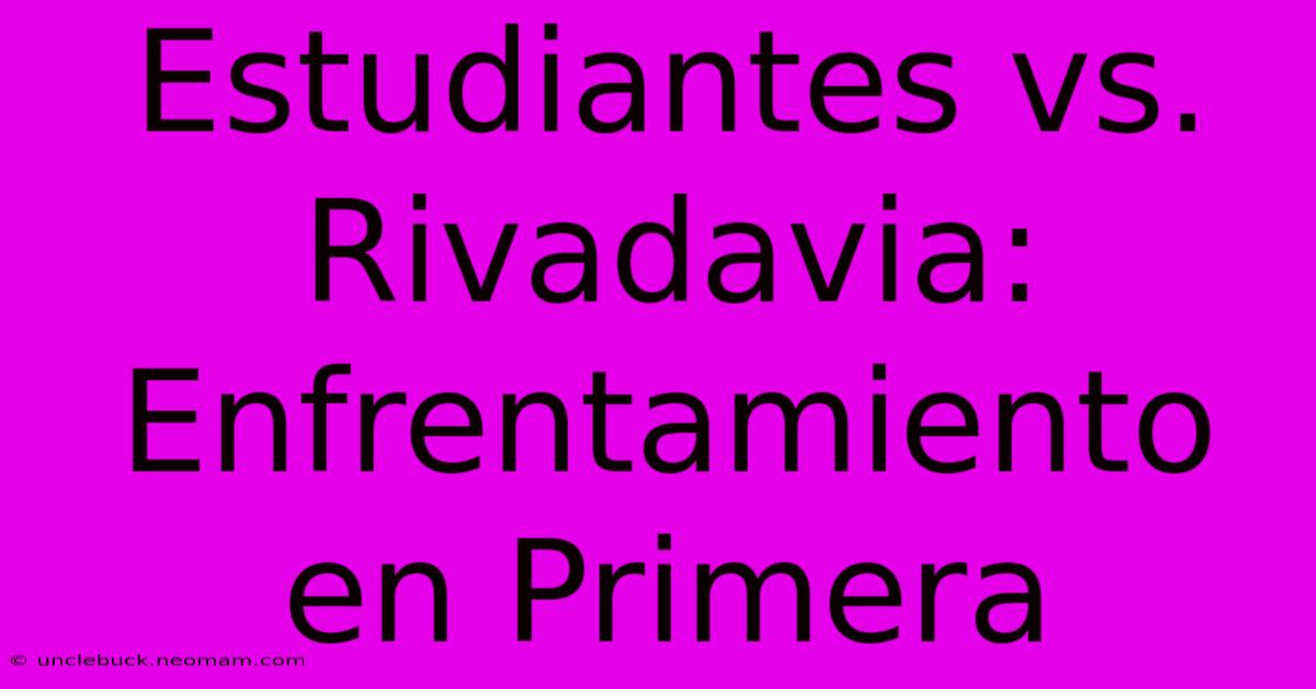 Estudiantes Vs. Rivadavia: Enfrentamiento En Primera