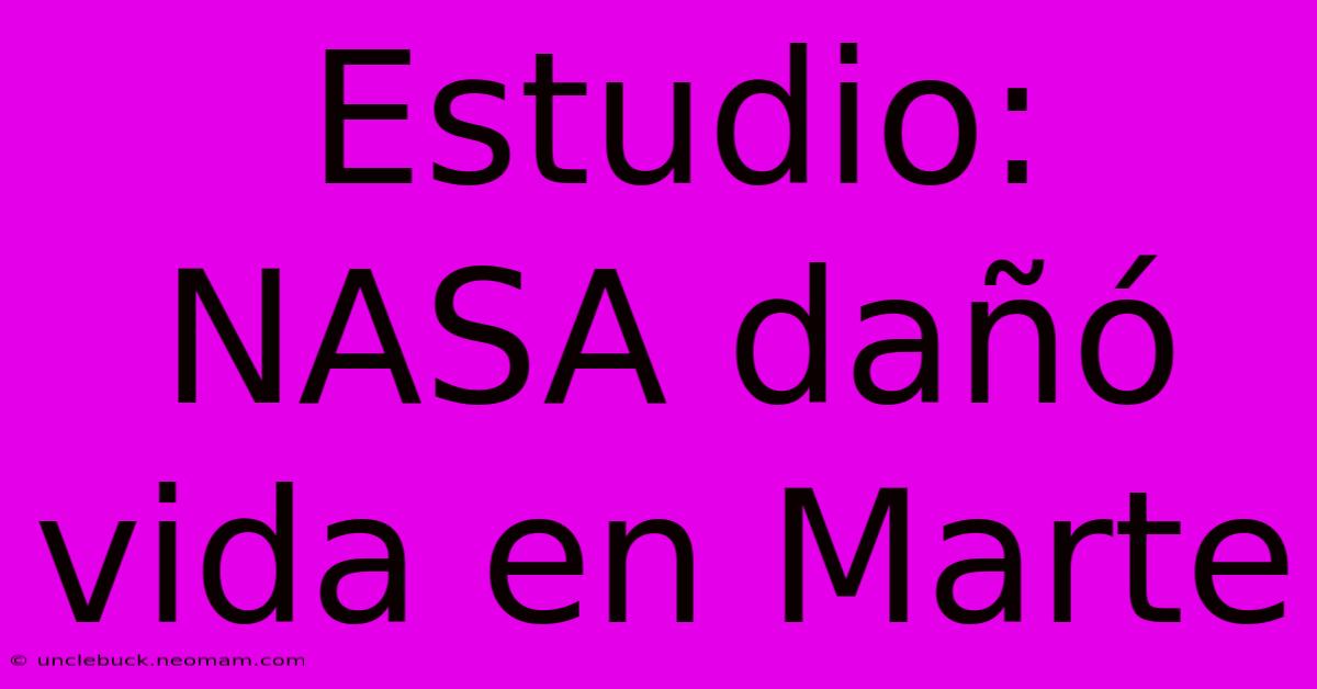 Estudio: NASA Dañó Vida En Marte