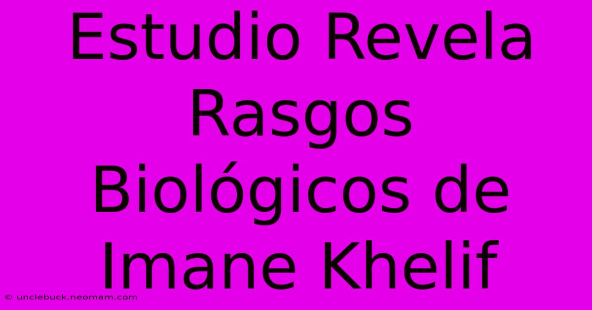 Estudio Revela Rasgos Biológicos De Imane Khelif