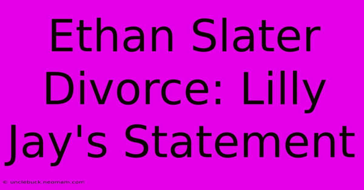 Ethan Slater Divorce: Lilly Jay's Statement