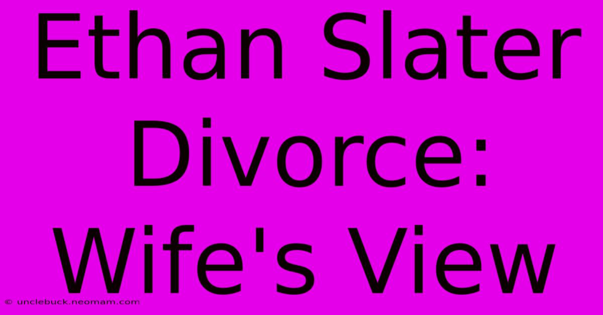 Ethan Slater Divorce: Wife's View