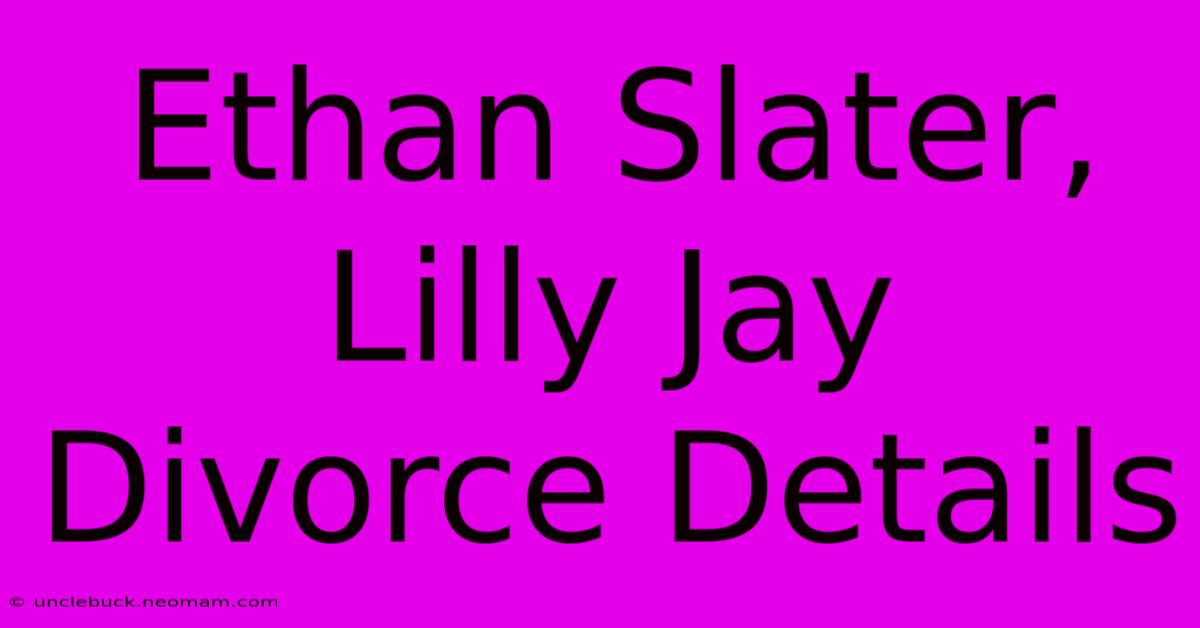 Ethan Slater, Lilly Jay Divorce Details