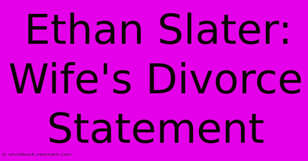 Ethan Slater: Wife's Divorce Statement