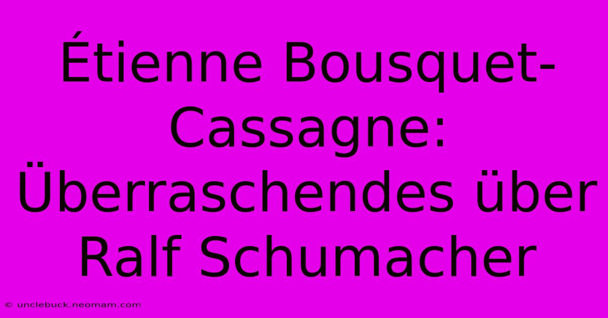 Étienne Bousquet-Cassagne: Überraschendes Über Ralf Schumacher