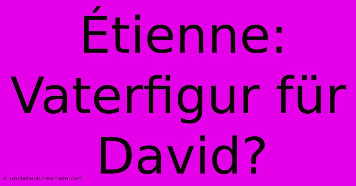 Étienne: Vaterfigur Für David?