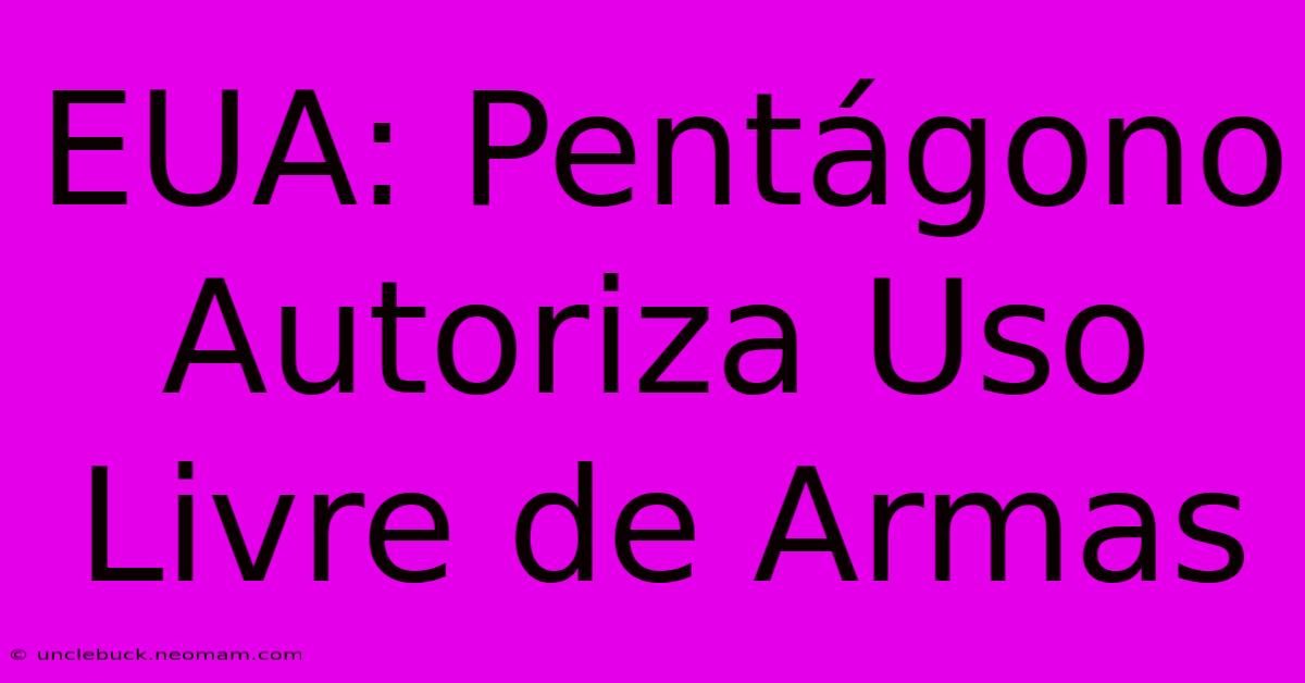 EUA: Pentágono Autoriza Uso Livre De Armas