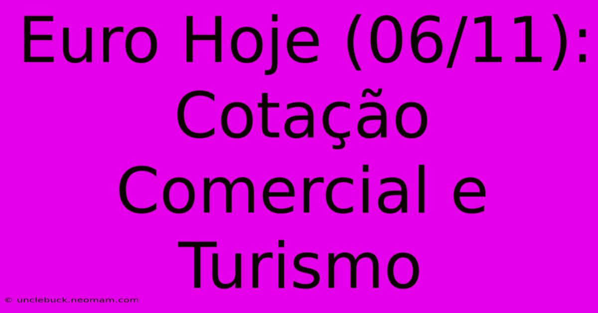 Euro Hoje (06/11): Cotação Comercial E Turismo