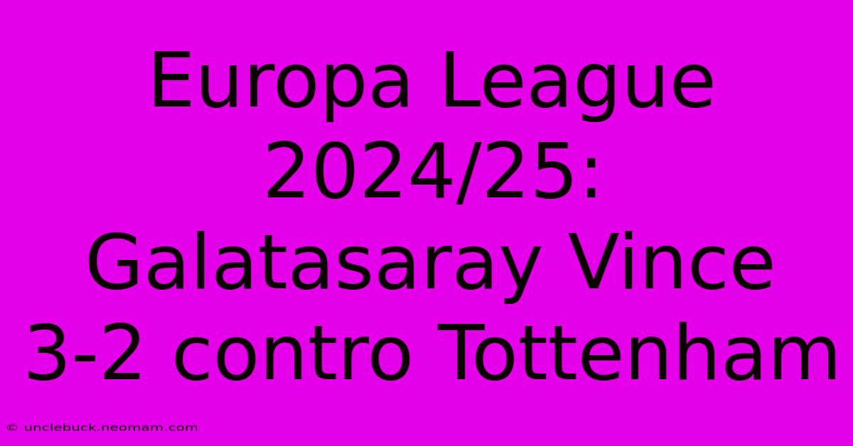 Europa League 2024/25: Galatasaray Vince 3-2 Contro Tottenham 