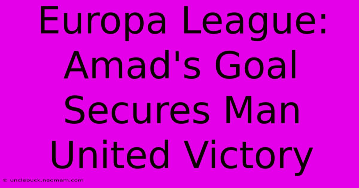 Europa League: Amad's Goal Secures Man United Victory 