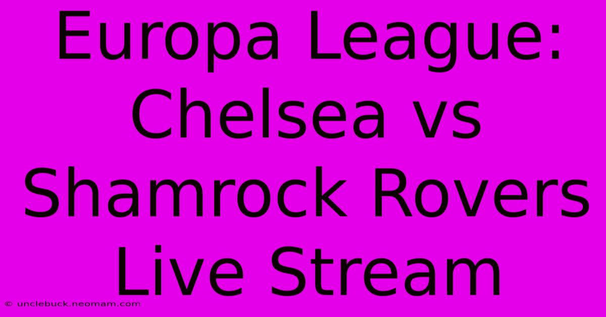 Europa League: Chelsea Vs Shamrock Rovers Live Stream