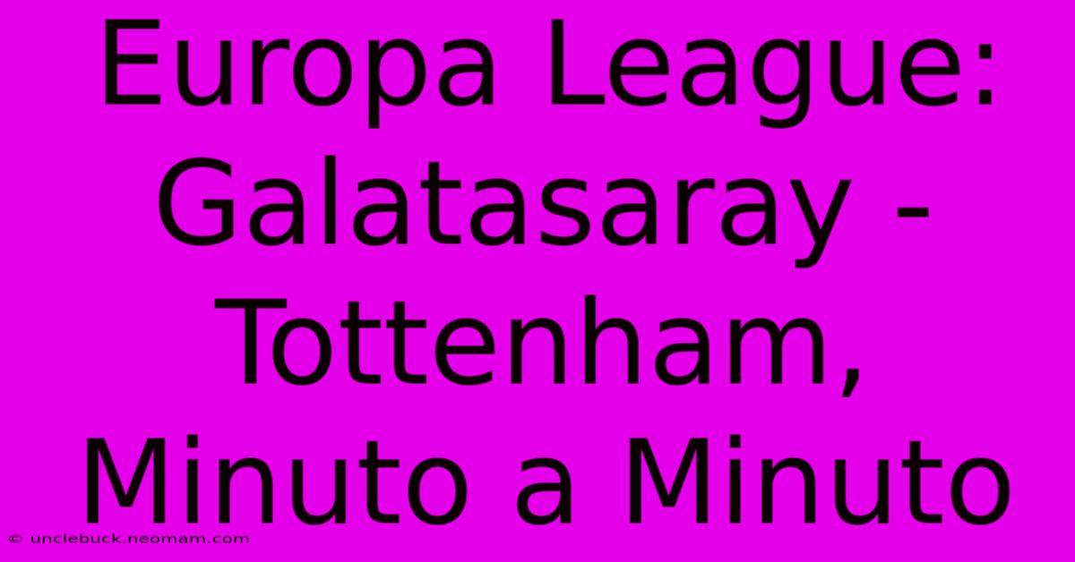 Europa League: Galatasaray - Tottenham, Minuto A Minuto