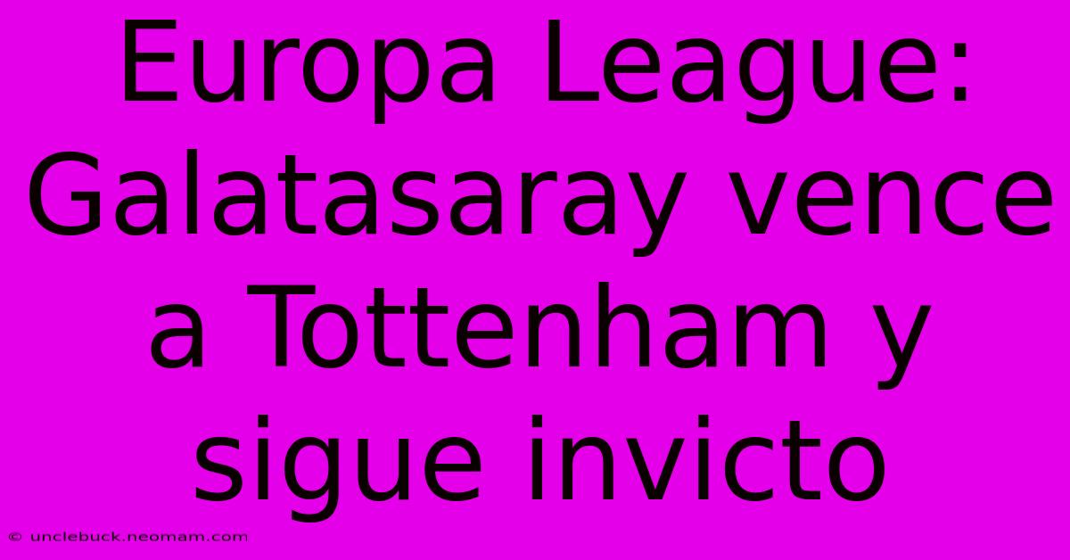 Europa League: Galatasaray Vence A Tottenham Y Sigue Invicto 