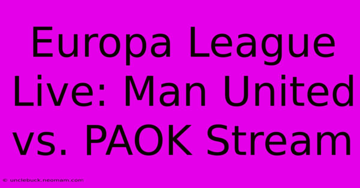 Europa League Live: Man United Vs. PAOK Stream