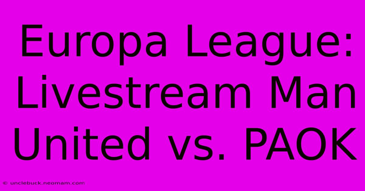 Europa League: Livestream Man United Vs. PAOK