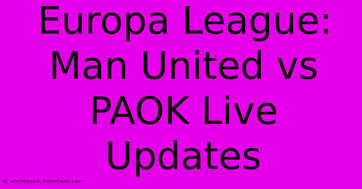 Europa League: Man United Vs PAOK Live Updates