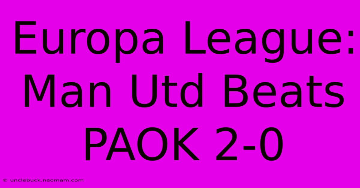 Europa League: Man Utd Beats PAOK 2-0