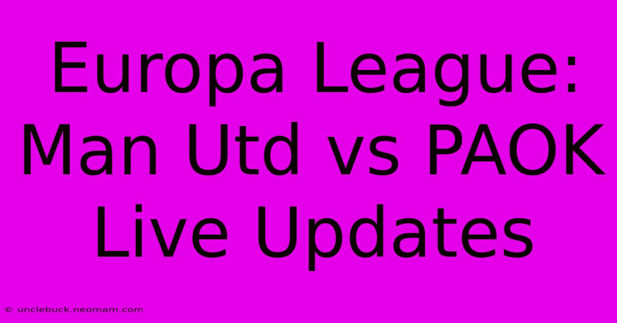 Europa League: Man Utd Vs PAOK Live Updates