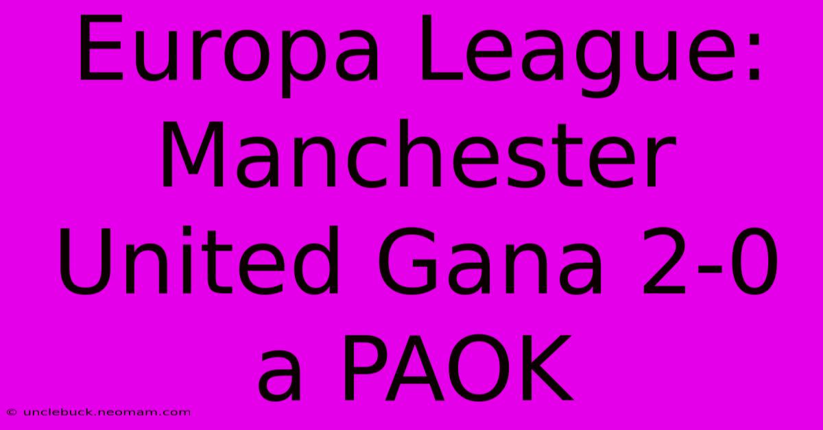 Europa League: Manchester United Gana 2-0 A PAOK