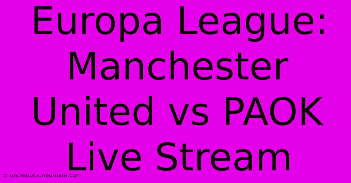 Europa League: Manchester United Vs PAOK Live Stream