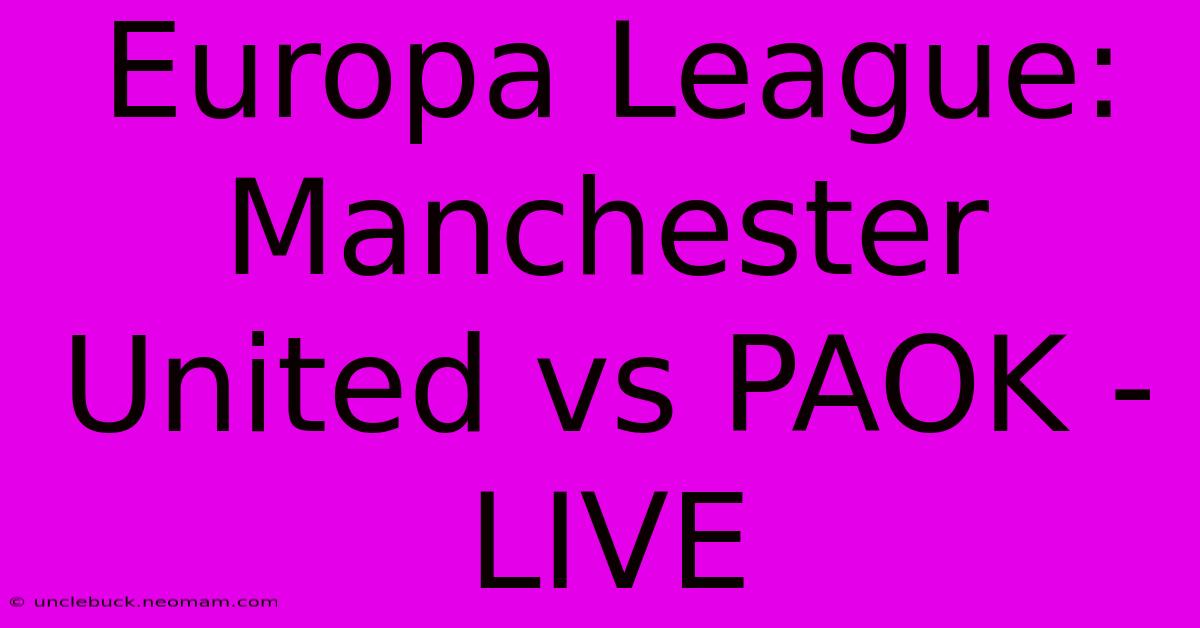 Europa League: Manchester United Vs PAOK - LIVE