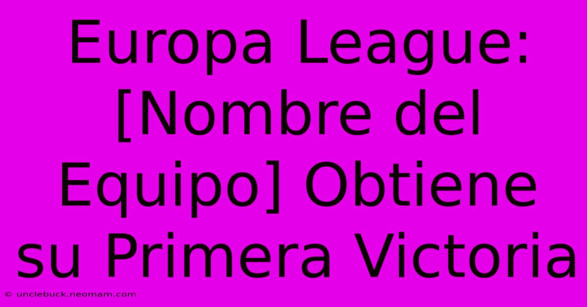 Europa League: [Nombre Del Equipo] Obtiene Su Primera Victoria 