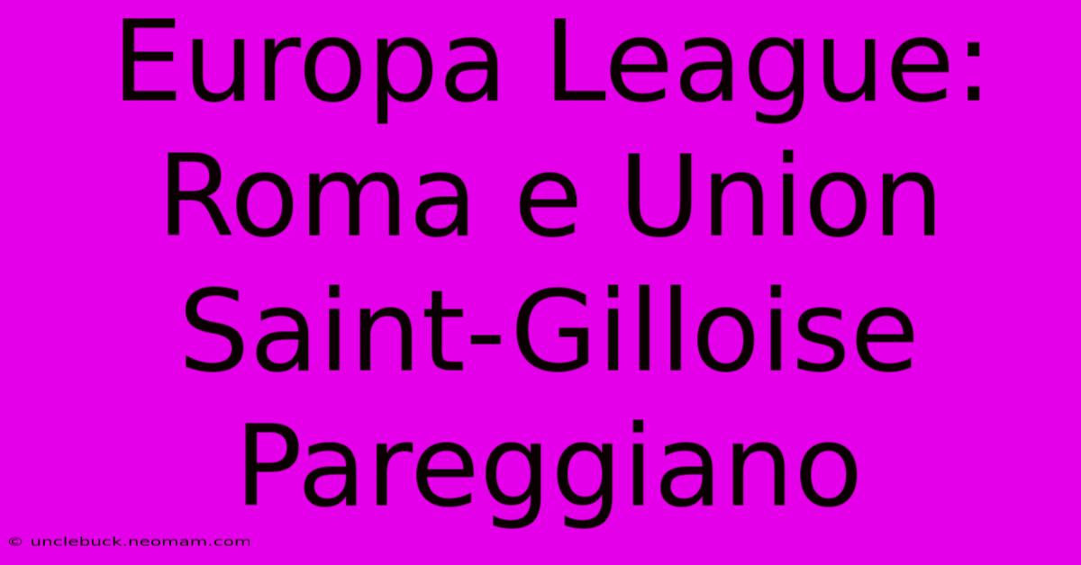 Europa League: Roma E Union Saint-Gilloise Pareggiano