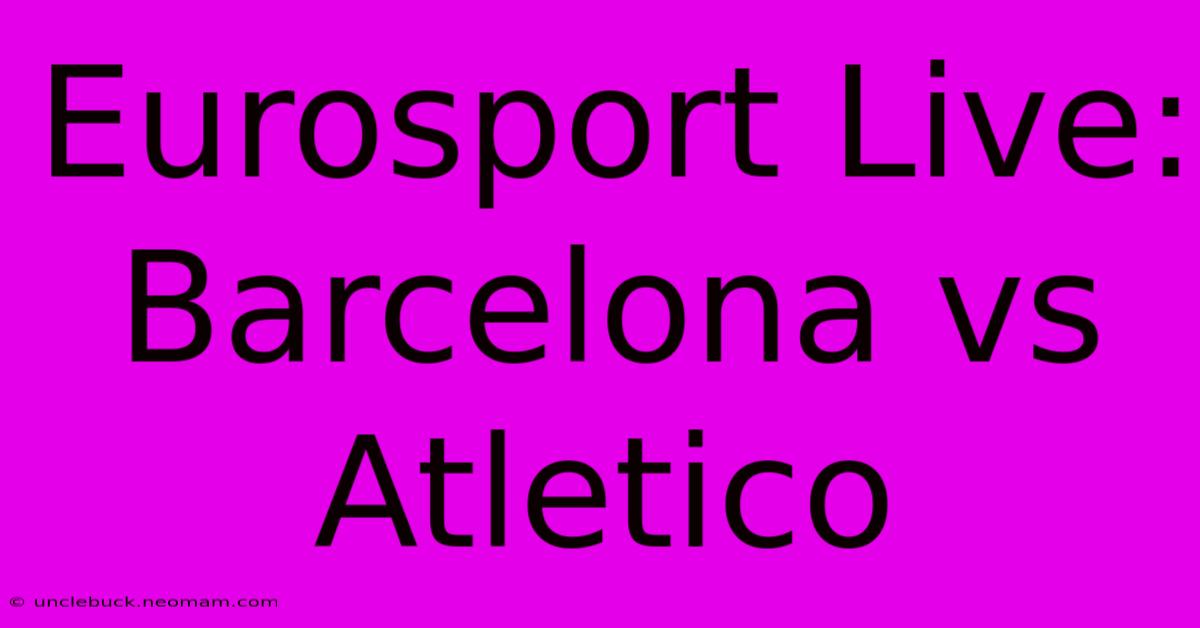 Eurosport Live: Barcelona Vs Atletico