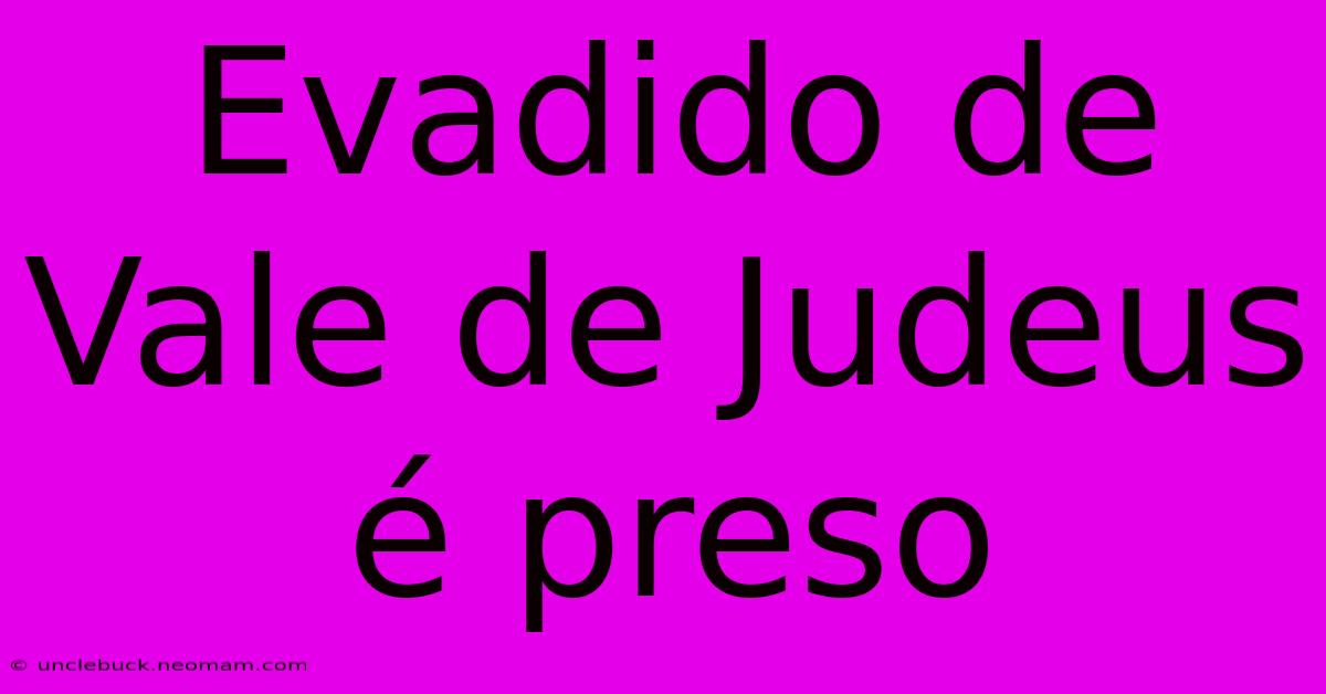 Evadido De Vale De Judeus É Preso