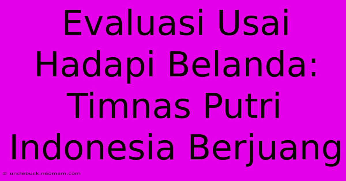 Evaluasi Usai Hadapi Belanda: Timnas Putri Indonesia Berjuang