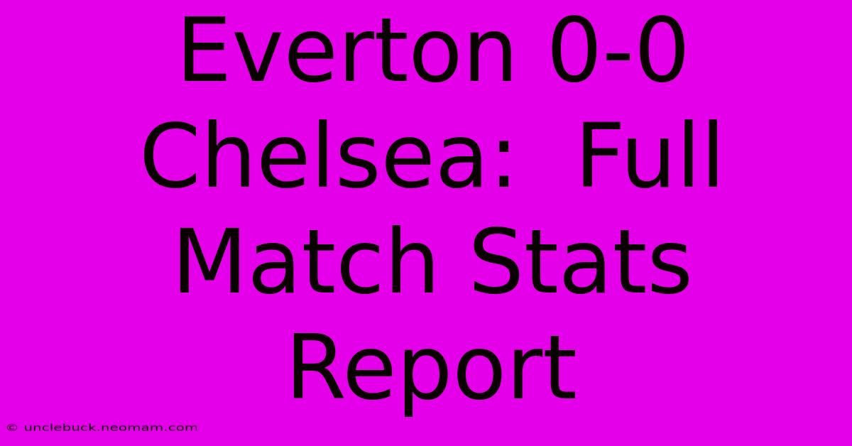 Everton 0-0 Chelsea:  Full Match Stats Report