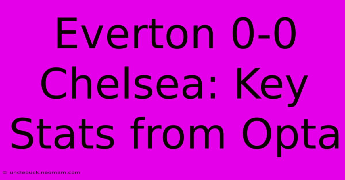 Everton 0-0 Chelsea: Key Stats From Opta