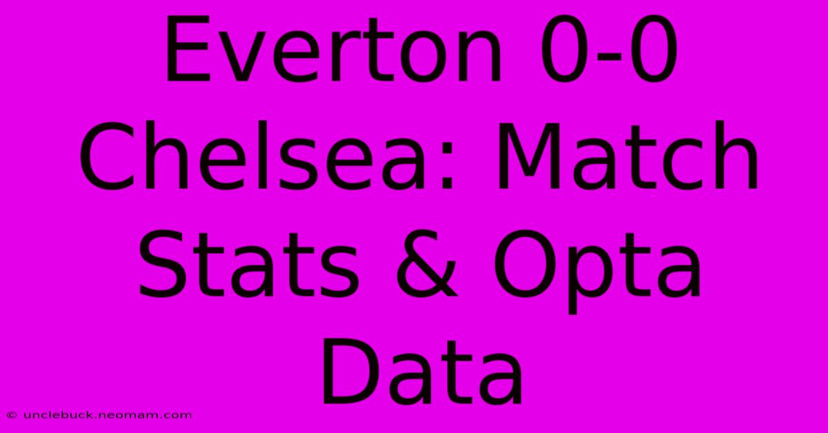 Everton 0-0 Chelsea: Match Stats & Opta Data