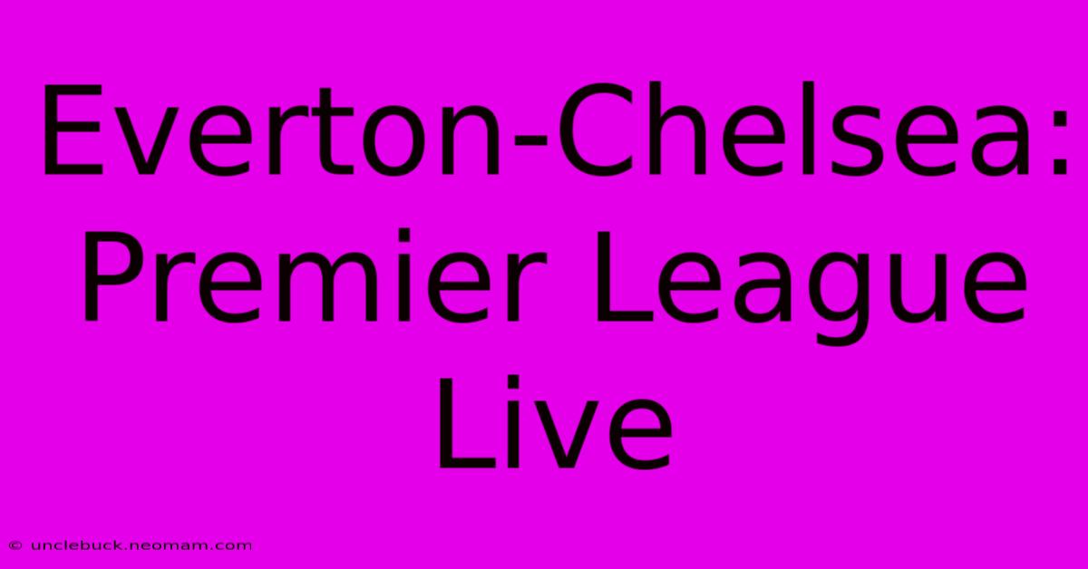 Everton-Chelsea: Premier League Live