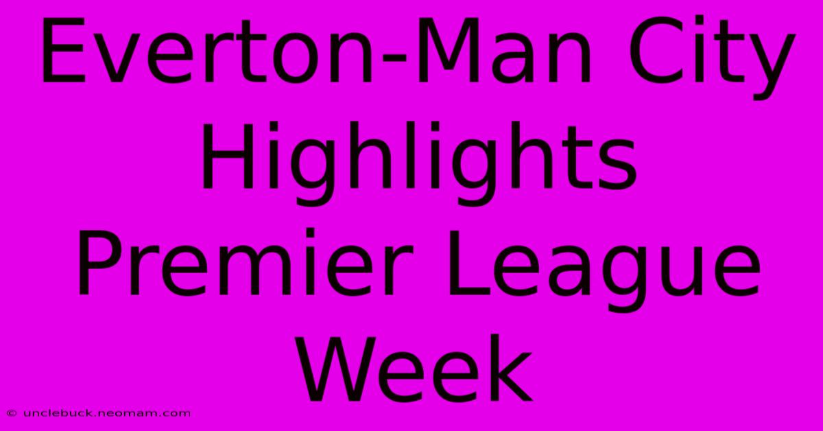 Everton-Man City Highlights Premier League Week