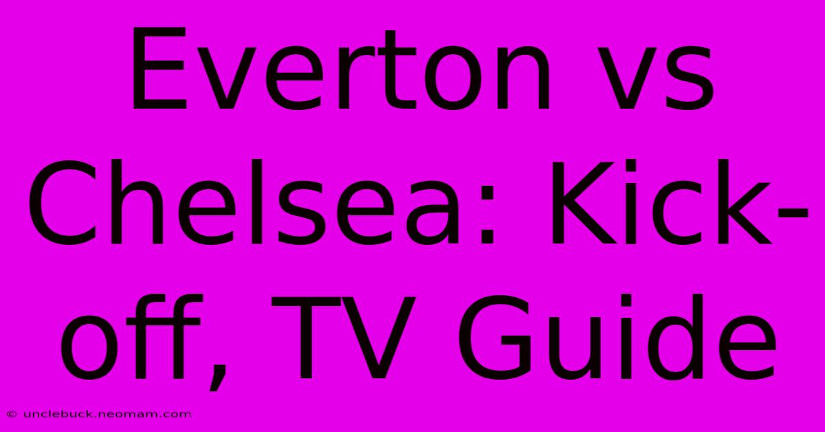 Everton Vs Chelsea: Kick-off, TV Guide