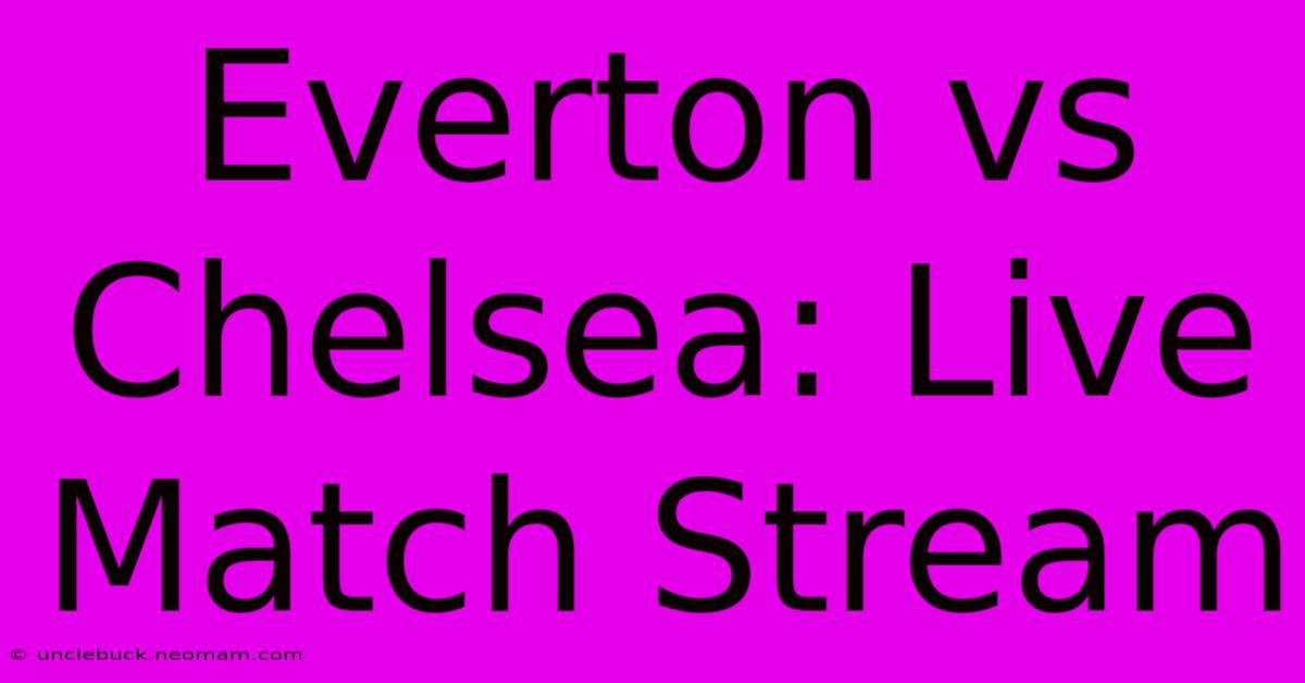 Everton Vs Chelsea: Live Match Stream