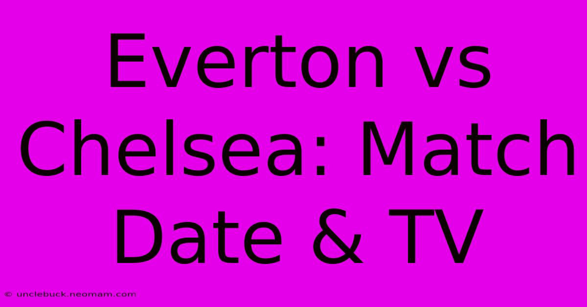 Everton Vs Chelsea: Match Date & TV